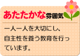 あたたかな雰囲気　一人一人を大切にし、自主性を養う教育を行っています。