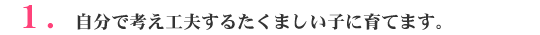 １．自分で考え工夫するたくましい子に育てます。