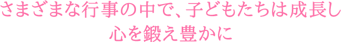 さまざまな行事の中で、子どもたちは成長し心を鍛え豊かに